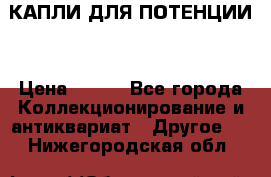 КАПЛИ ДЛЯ ПОТЕНЦИИ  › Цена ­ 990 - Все города Коллекционирование и антиквариат » Другое   . Нижегородская обл.